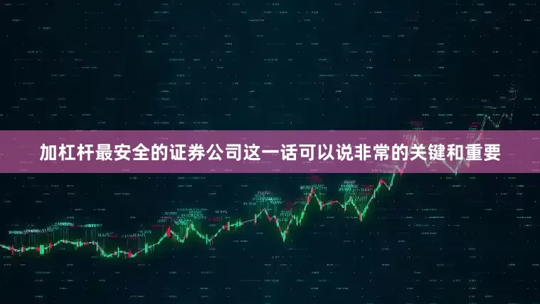 加杠杆最安全的证券公司这一话可以说非常的关键和重要