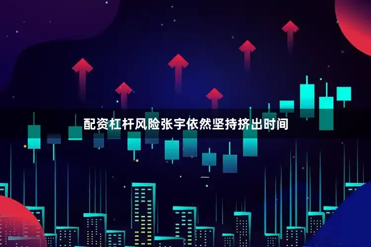 配资杠杆风险张宇依然坚持挤出时间