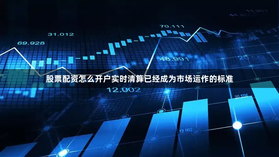 股票配资怎么开户实时清算已经成为市场运作的标准