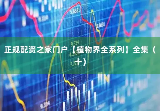 正规配资之家门户【植物界全系列】全集（十）