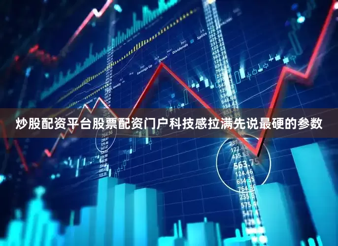 炒股配资平台股票配资门户科技感拉满先说最硬的参数