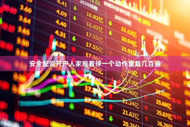 安全配资开户人家抱着球一个动作重复几百遍