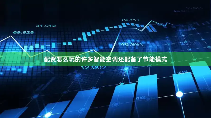配资怎么玩的许多智能空调还配备了节能模式