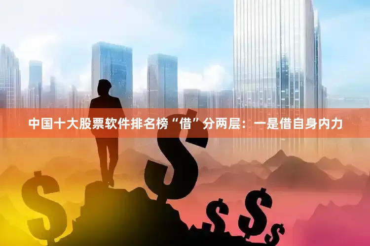 中国十大股票软件排名榜“借”分两层：一是借自身内力