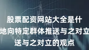 股票配资网站大全是什么精准地向特定群体推送与之对立的观点