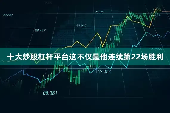 十大炒股杠杆平台这不仅是他连续第22场胜利