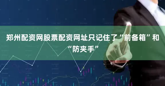 郑州配资网股票配资网址只记住了“前备箱”和“防夹手”