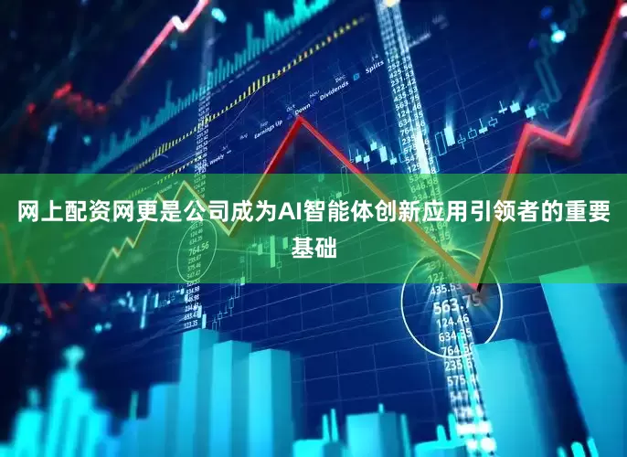 网上配资网更是公司成为AI智能体创新应用引领者的重要基础