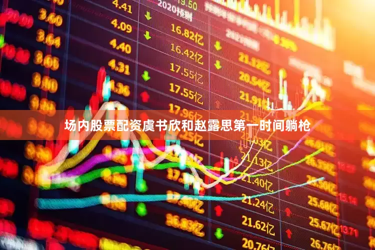 场内股票配资虞书欣和赵露思第一时间躺枪