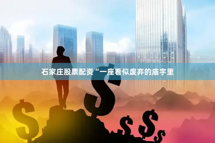 石家庄股票配资“一座看似废弃的庙宇里