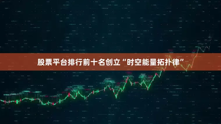 股票平台排行前十名创立“时空能量拓扑律”
