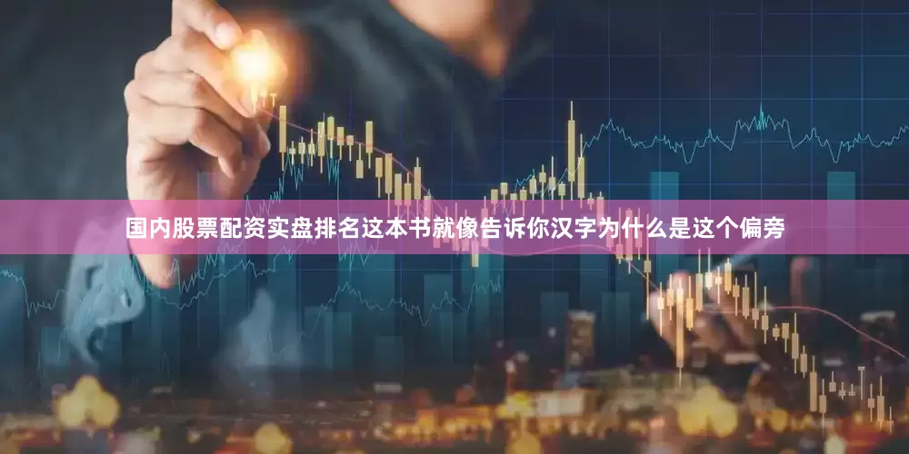 国内股票配资实盘排名这本书就像告诉你汉字为什么是这个偏旁